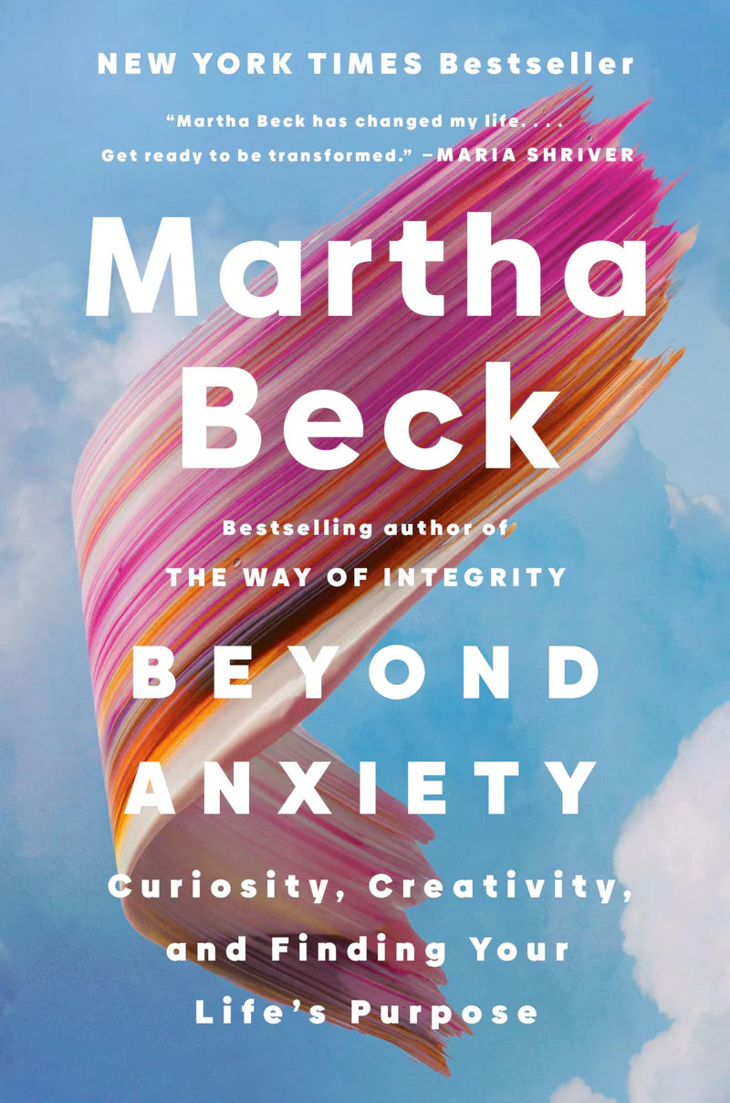 Beyond Anxiety: Curiosity, Creativity, and Finding Your Life's Purpose -- Martha Beck, Hardcover