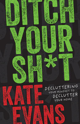 Ditch Your Sh*t: Decluttering Your Mindset to Declutter Your Home -- Kate Evans, Hardcover